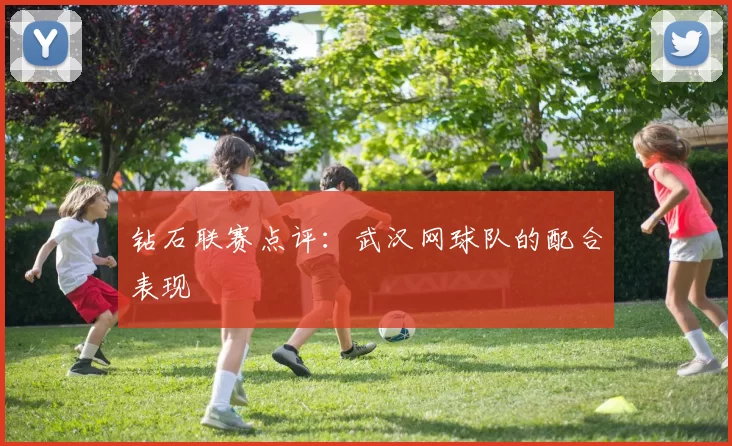钻石联赛点评：武汉网球队的配合表现