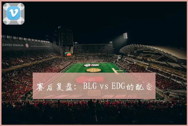 赛后复盘：BLG vs EDG的配合
