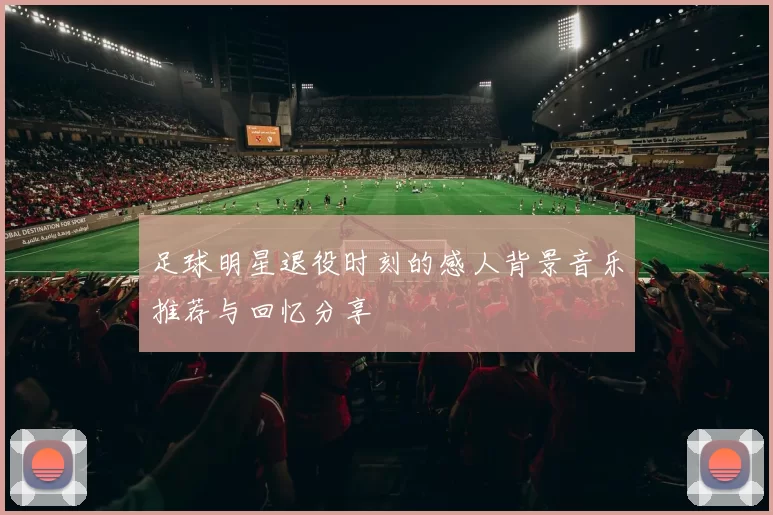 足球明星退役时刻的感人背景音乐推荐与回忆分享