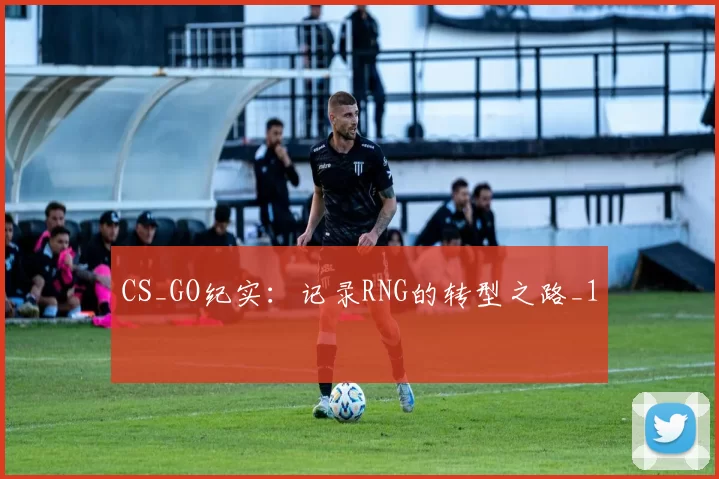 CS_GO纪实：记录RNG的转型之路_1