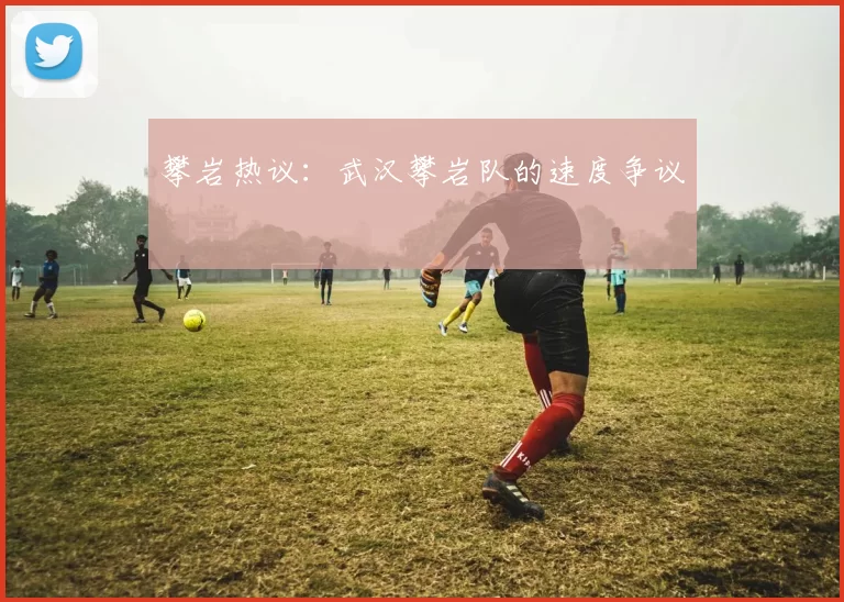 攀岩热议：武汉攀岩队的速度争议