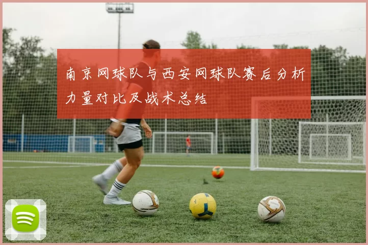 南京网球队与西安网球队赛后分析力量对比及战术总结