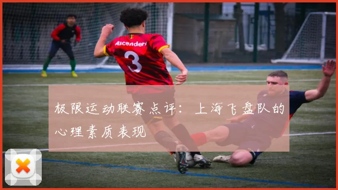 极限运动联赛点评：上海飞盘队的心理素质表现