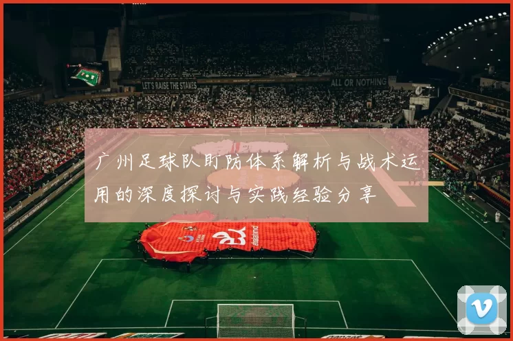 广州足球队盯防体系解析与战术运用的深度探讨与实践经验分享