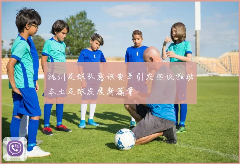 杭州足球队意识变革引发热议推动本土足球发展新篇章