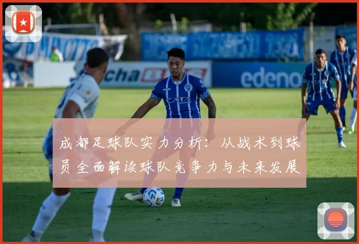 成都足球队实力分析：从战术到球员全面解读球队竞争力与未来发展