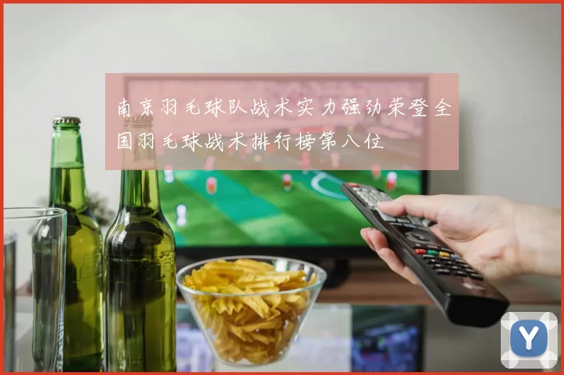 南京羽毛球队战术实力强劲荣登全国羽毛球战术排行榜第八位