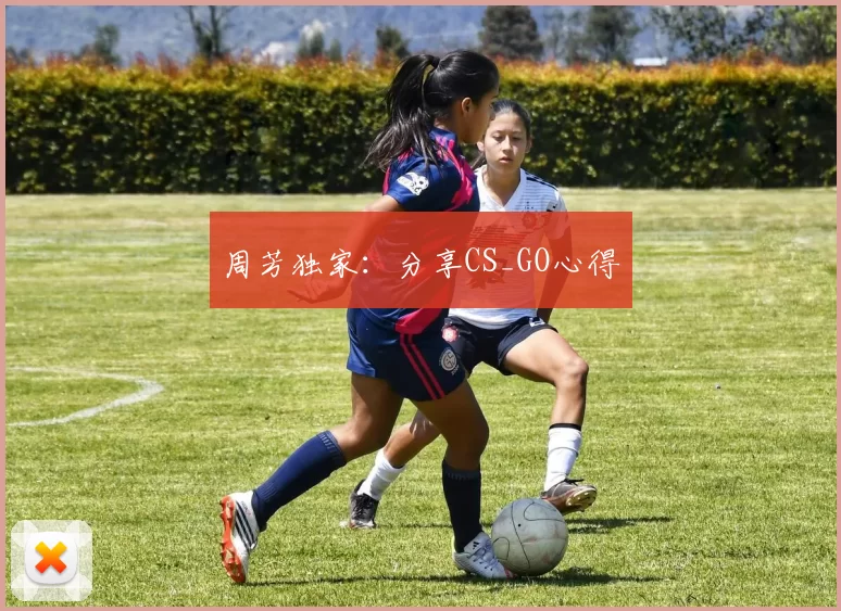 周芳独家：分享CS_GO心得
