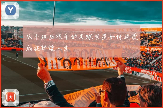 从小经历艰辛的足球明星如何逆袭成就辉煌人生