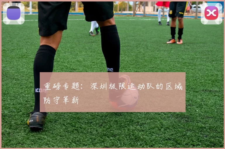 重磅专题：深圳极限运动队的区域防守革新