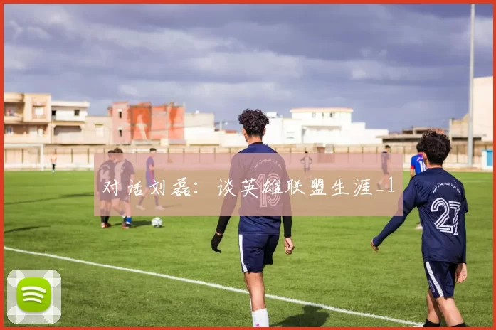 对话刘磊：谈英雄联盟生涯_1